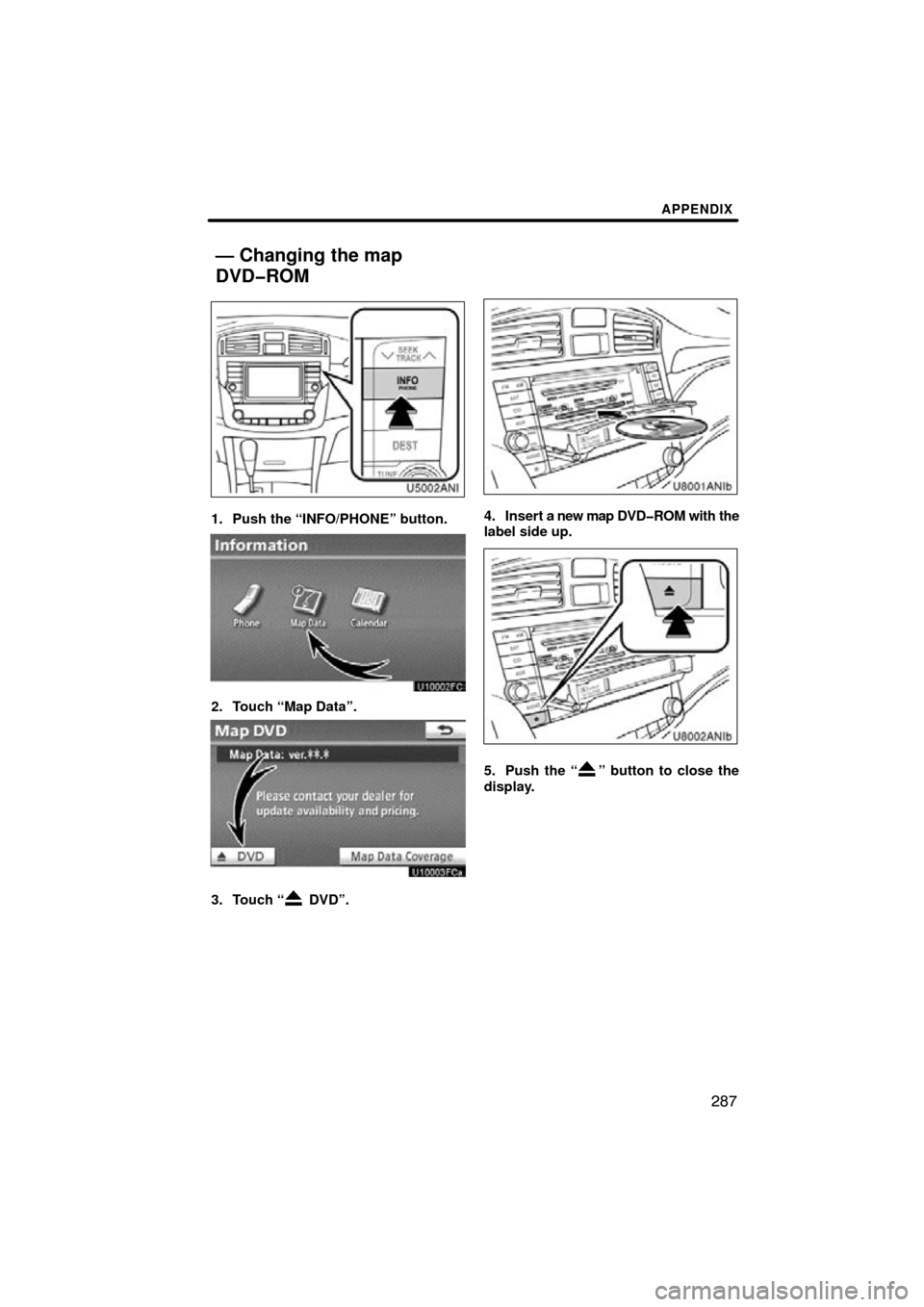 TOYOTA AVALON 2011 XX30 / 3.G Navigation Manual APPENDIX
287
1. Push the “INFO/PHONE” button.
2. Touch “Map Data”.
3. Touch “ DVD”.
4. Insert a new map DVD�ROM with the
label side up.
5. Push the “” button to close the
display.
— 