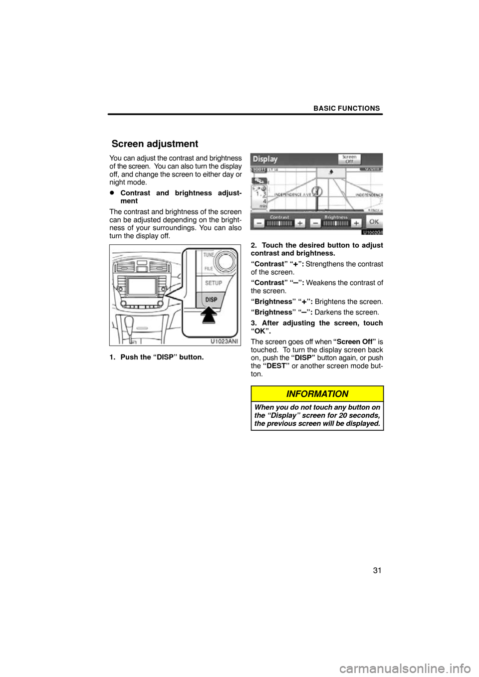 TOYOTA AVALON 2011 XX30 / 3.G Navigation Manual BASIC FUNCTIONS
31
You can adjust the contrast and brightness
of the screen.  You can also turn the display
off, and change the screen to either day or
night mode.
Contrast and brightness adjust-
men