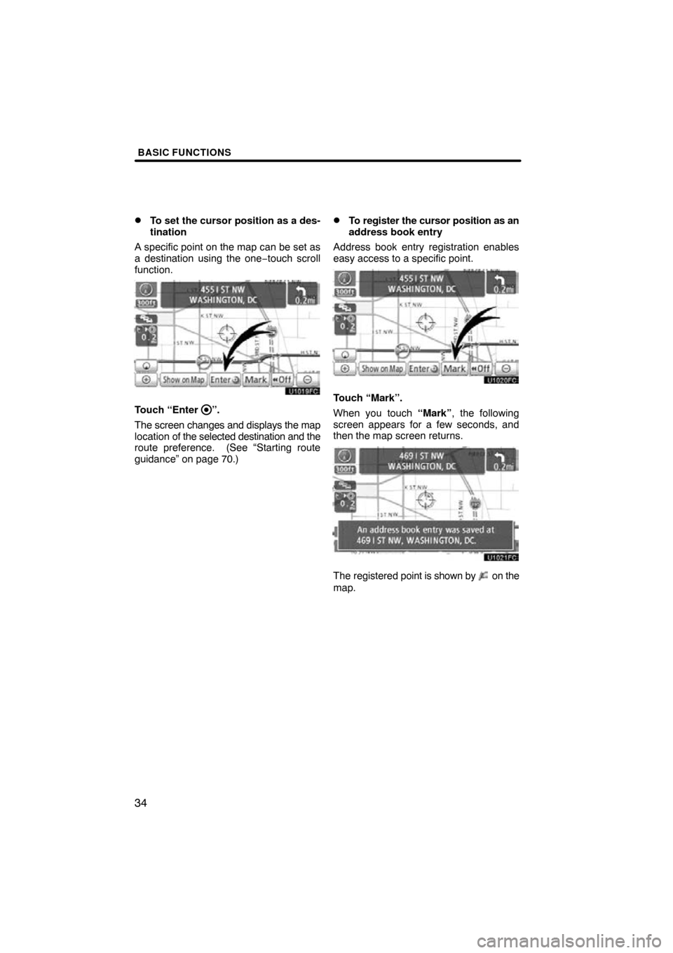 TOYOTA AVALON 2011 XX30 / 3.G Navigation Manual BASIC FUNCTIONS
34 
To set the cursor position as a des-
tination
A specific point on the map can be set as
a destination using the one −touch scroll
function.
Touch “Enter ”.
The screen change