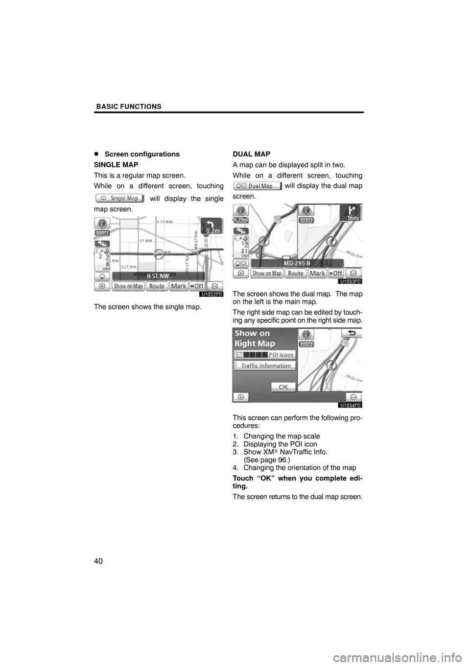 TOYOTA AVALON 2011 XX30 / 3.G Navigation Manual BASIC FUNCTIONS
40 
Screen configurations
SINGLE MAP
This is a regular map screen.
While on a different screen, touching
 will display the single
map screen.
The screen shows the single map. DUAL MAP