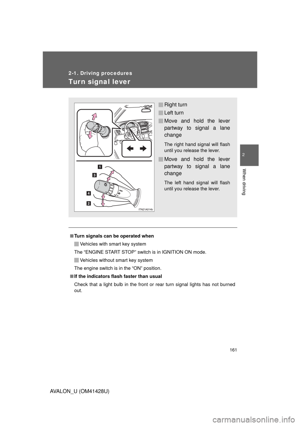 TOYOTA AVALON 2011 XX30 / 3.G Owners Manual 161
2-1. Driving procedures
2
When driving
AVALON_U (OM41428U)
Tur n signal lever
■Turn signals can be operated when
Vehicles with smart key system
The “ENGINE START STOP” switch is in IGNITION 