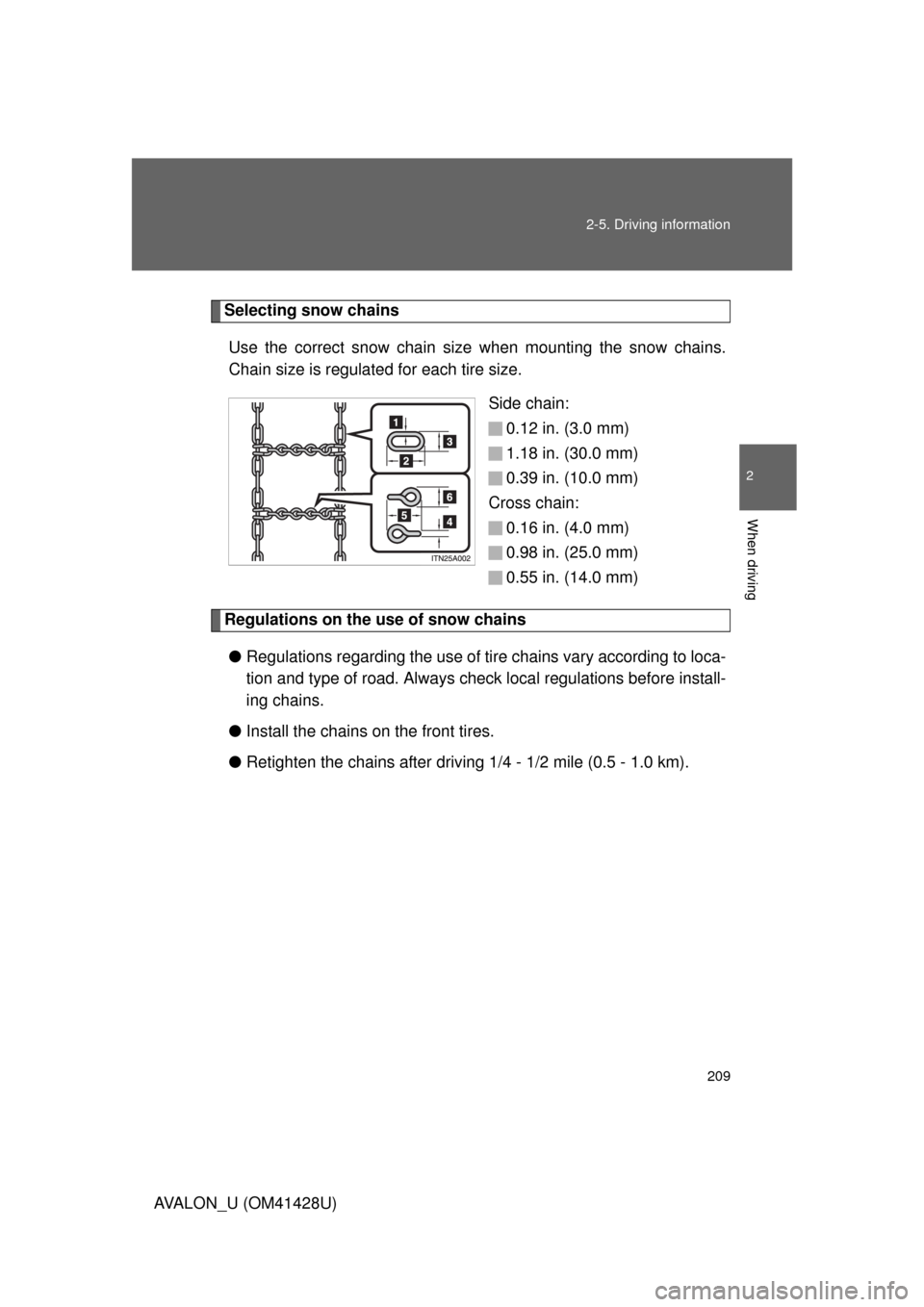TOYOTA AVALON 2011 XX30 / 3.G Owners Manual 209 2-5. Driving information
2
When driving
AVALON_U (OM41428U)
Selecting snow chains
Use the correct snow chain size when mounting the snow chains.
Chain size is regulated for each tire size.
Side ch