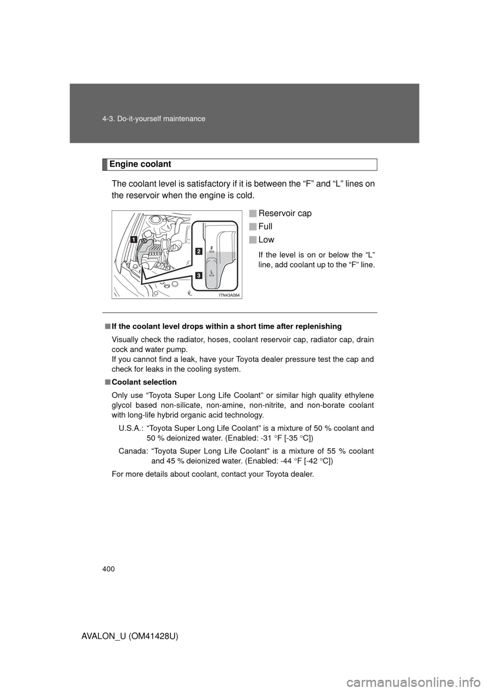 TOYOTA AVALON 2011 XX30 / 3.G Owners Manual 400 4-3. Do-it-yourself maintenance
AVALON_U (OM41428U)
Engine coolant
The coolant level is satisfactory if it is between the “F” and “L” lines on
the reservoir when the engine is cold.
Reserv