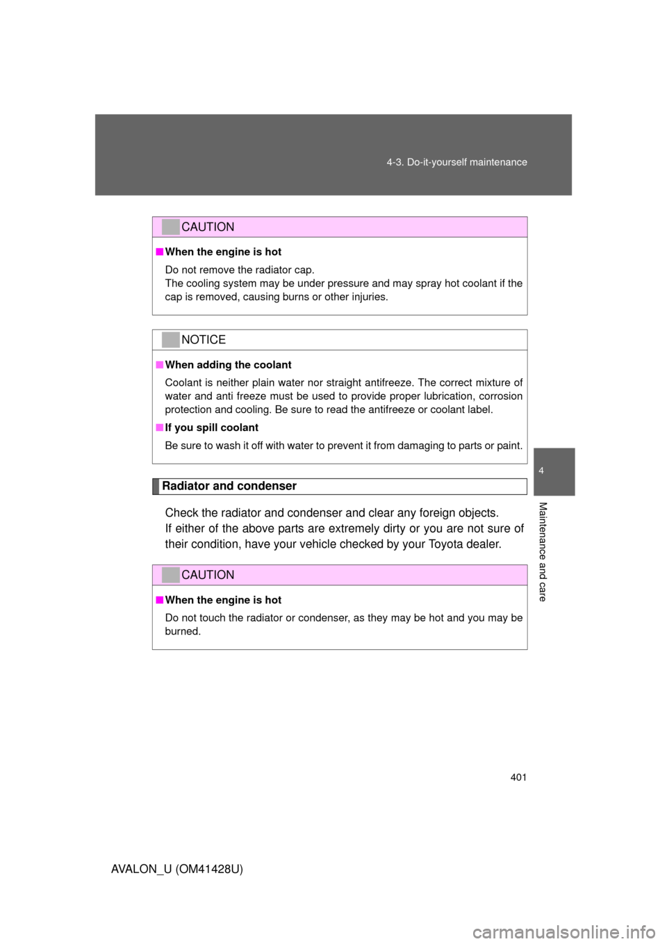TOYOTA AVALON 2011 XX30 / 3.G Owners Manual 4
Maintenance and care
401 4-3. Do-it-yourself maintenance
AVALON_U (OM41428U)
Radiator and condenser
Check the radiator and condenser and clear any foreign objects. 
If either of the above parts are 