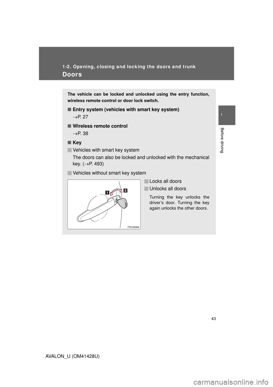 TOYOTA AVALON 2011 XX30 / 3.G Service Manual 43
1
1-2. Opening, closing and locking the doors and trunk
Before driving
AVALON_U (OM41428U)
Doors
The vehicle can be locked and unlocked using the entry function,
wireless remote control or door loc TOYOTA AVALON 2011 XX30 / 3.G Service Manual 43
1
1-2. Opening, closing and locking the doors and trunk
Before driving
AVALON_U (OM41428U)
Doors
The vehicle can be locked and unlocked using the entry function,
wireless remote control or door loc