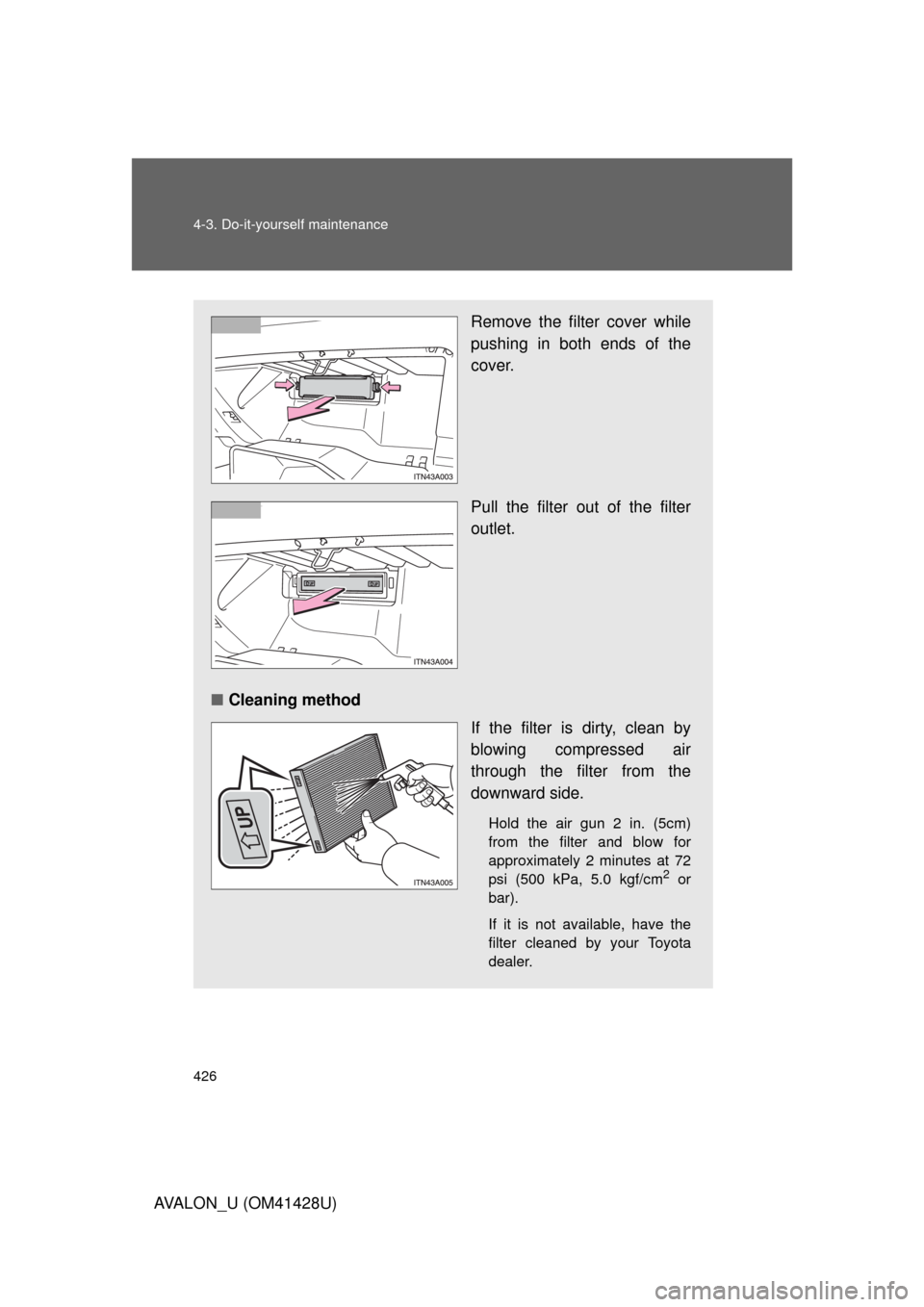 TOYOTA AVALON 2011 XX30 / 3.G Owners Manual 426 4-3. Do-it-yourself maintenance
AVALON_U (OM41428U)
Remove the filter cover while
pushing in both ends of the
cover.
Pull the filter out of the filter
outlet.
■Cleaning method
If the filter is d