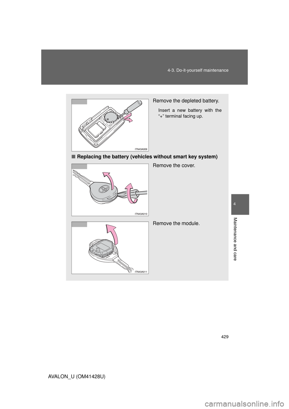 TOYOTA AVALON 2011 XX30 / 3.G Owners Manual 4
Maintenance and care
429 4-3. Do-it-yourself maintenance
AVALON_U (OM41428U)
Remove the depleted battery.
Insert a new battery with the
“+” terminal facing up.
■Replacing the battery (vehicles