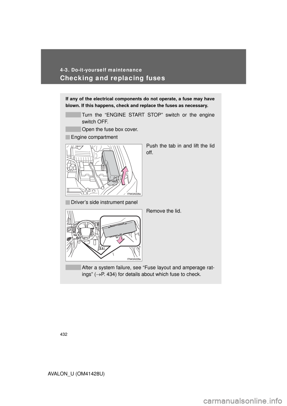 TOYOTA AVALON 2011 XX30 / 3.G Owners Manual 432
4-3. Do-it-yourself maintenance
AVALON_U (OM41428U)
Checking and replacing fuses
If any of the electrical components do not operate, a fuse may have
blown. If this happens, check and replace the f