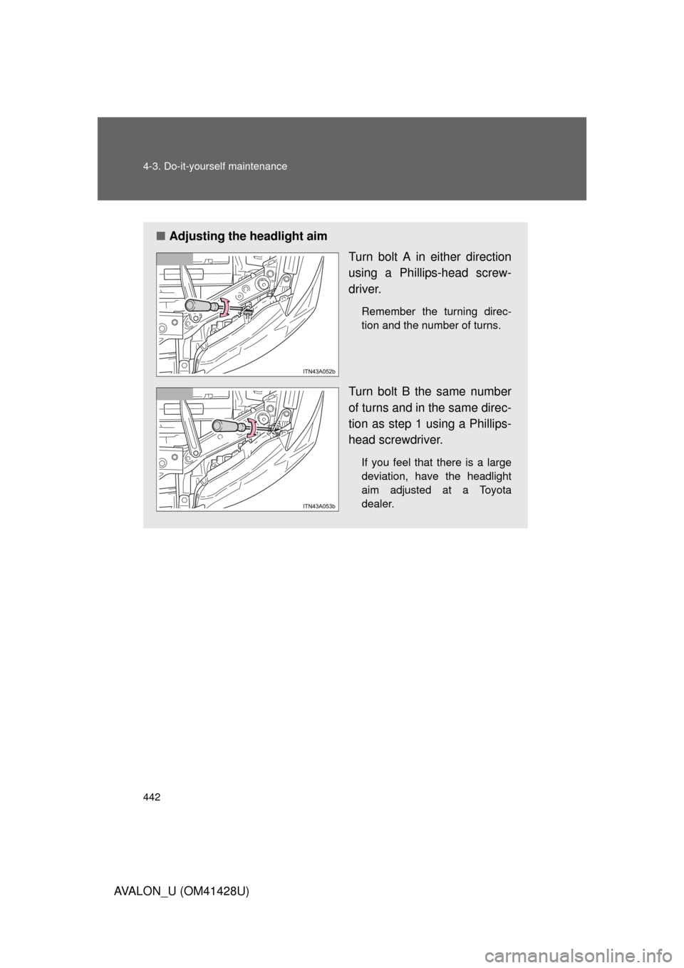 TOYOTA AVALON 2011 XX30 / 3.G Owners Manual 442 4-3. Do-it-yourself maintenance
AVALON_U (OM41428U)
■Adjusting the headlight aim
Turn bolt A in either direction
using a Phillips-head screw-
driver.
Remember the turning direc-
tion and the num