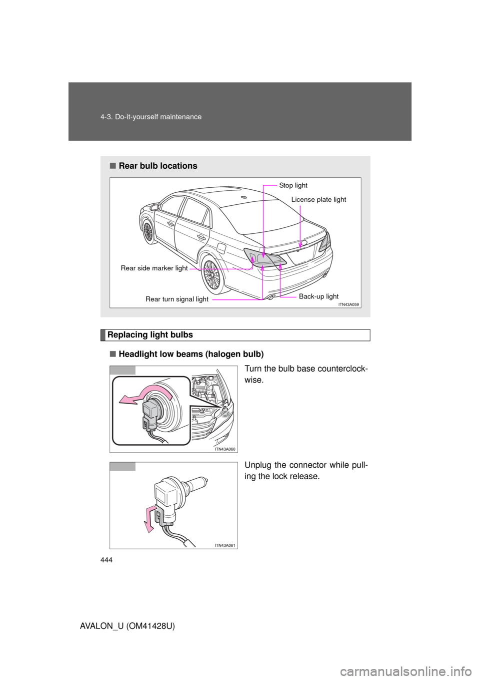 TOYOTA AVALON 2011 XX30 / 3.G Owners Manual 444 4-3. Do-it-yourself maintenance
AVALON_U (OM41428U)
Replacing light bulbs
■Headlight low beams (halogen bulb)
Turn the bulb base counterclock-
wise.
Unplug the connector while pull-
ing the lock TOYOTA AVALON 2011 XX30 / 3.G Owners Manual 444 4-3. Do-it-yourself maintenance
AVALON_U (OM41428U)
Replacing light bulbs
■Headlight low beams (halogen bulb)
Turn the bulb base counterclock-
wise.
Unplug the connector while pull-
ing the lock