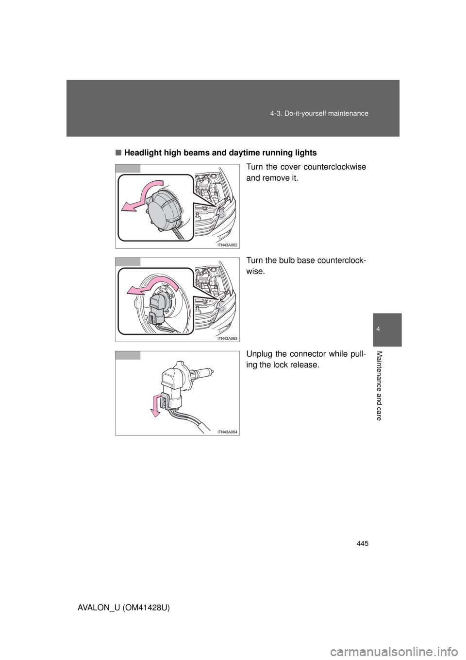 TOYOTA AVALON 2011 XX30 / 3.G Owners Manual 4
Maintenance and care
445 4-3. Do-it-yourself maintenance
AVALON_U (OM41428U)■Headlight high beams and daytime running lights
Turn the cover counterclockwise
and remove it.
Turn the bulb base count