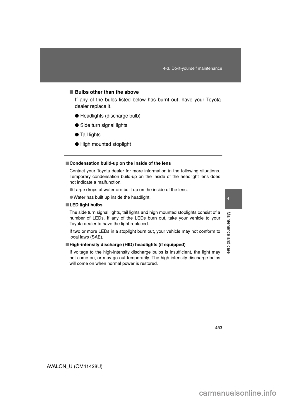 TOYOTA AVALON 2011 XX30 / 3.G Owners Manual 4
Maintenance and care
453 4-3. Do-it-yourself maintenance
AVALON_U (OM41428U)■Bulbs other than the above
If any of the bulbs listed below has burnt out, have your Toyota
dealer replace it.
●Headl