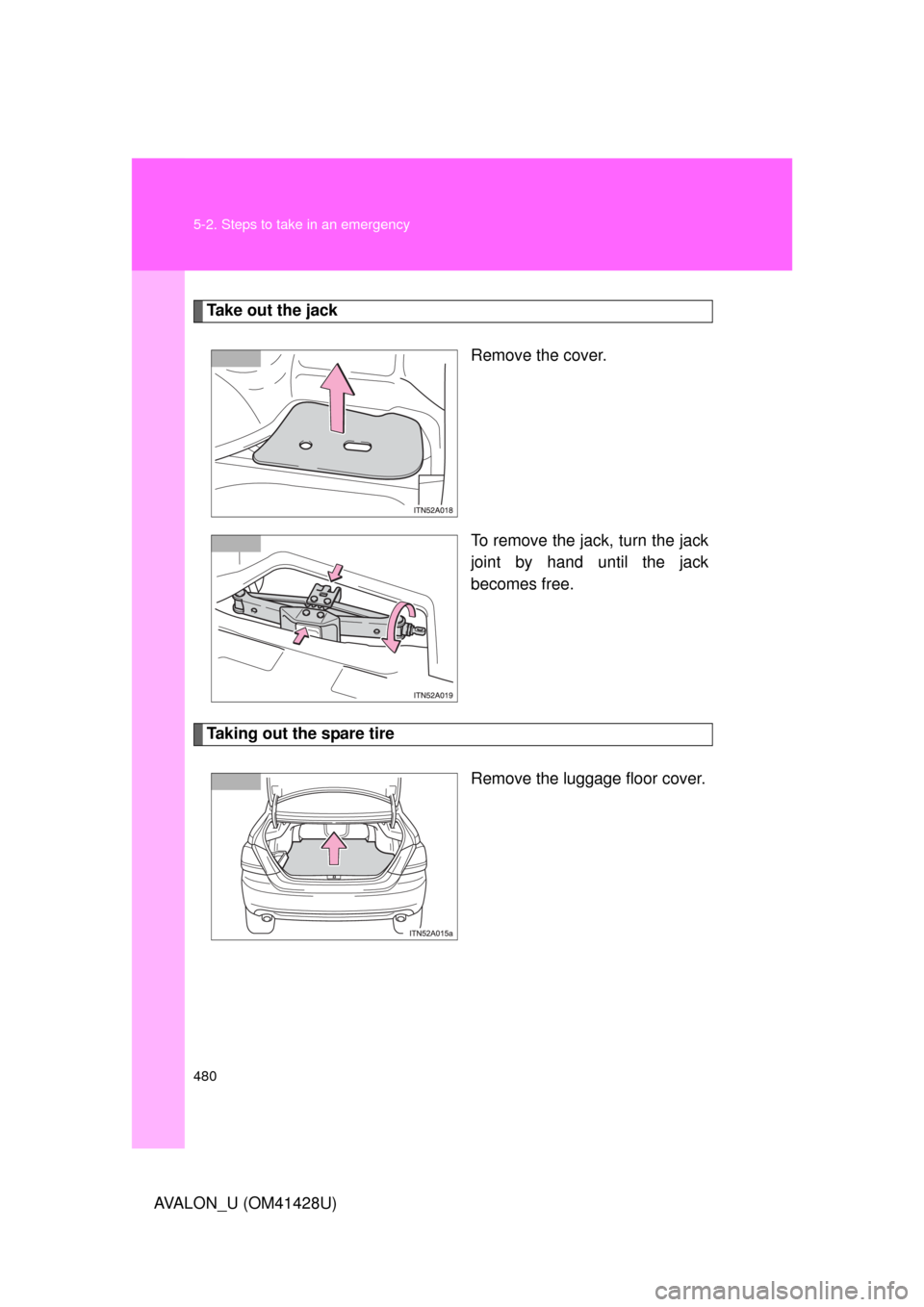 TOYOTA AVALON 2011 XX30 / 3.G Owners Manual 480 5-2. Steps to take in an emergency
AVALON_U (OM41428U)
Take out the jack
Remove the cover.
To remove the jack, turn the jack
joint by hand until the jack
becomes free.
Taking out the spare tire
Re