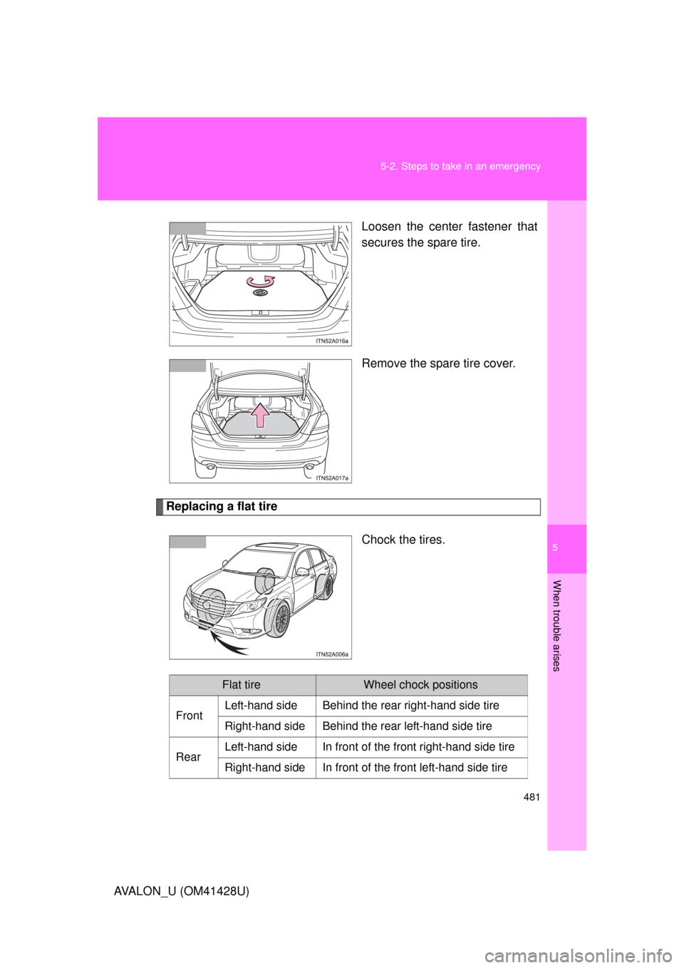 TOYOTA AVALON 2011 XX30 / 3.G Owners Manual 5
When trouble arises
481 5-2. Steps to take in an emergency
AVALON_U (OM41428U)Loosen the center fastener that
secures the spare tire.
Remove the spare tire cover.
Replacing a flat tire
Chock the tir