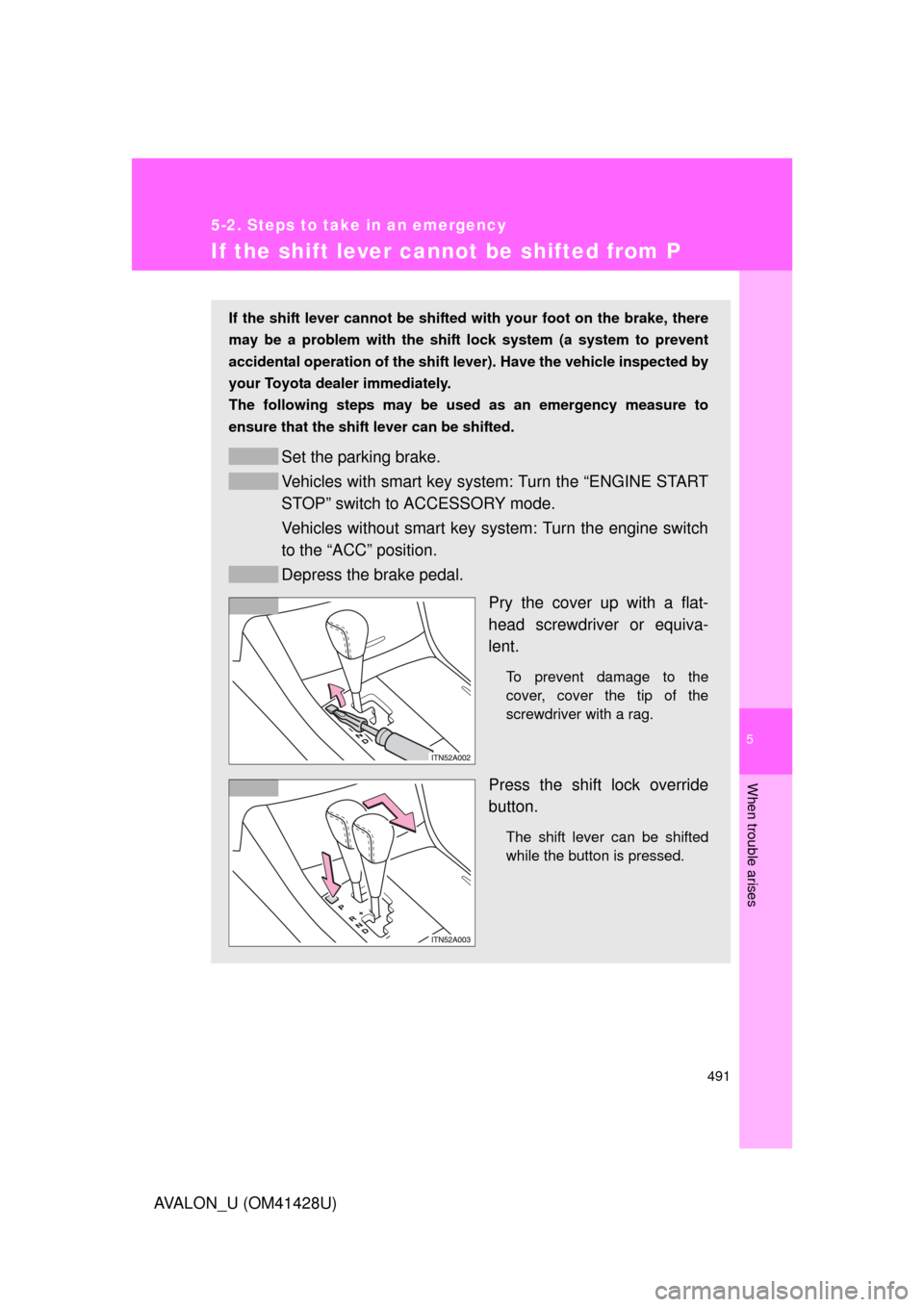 TOYOTA AVALON 2011 XX30 / 3.G Owners Manual 5
When trouble arises
491
5-2. Steps to take in an emergency
AVALON_U (OM41428U)
If the shift lever cannot be shifted from P
If the shift lever cannot be shifted with your foot on the brake, there
may