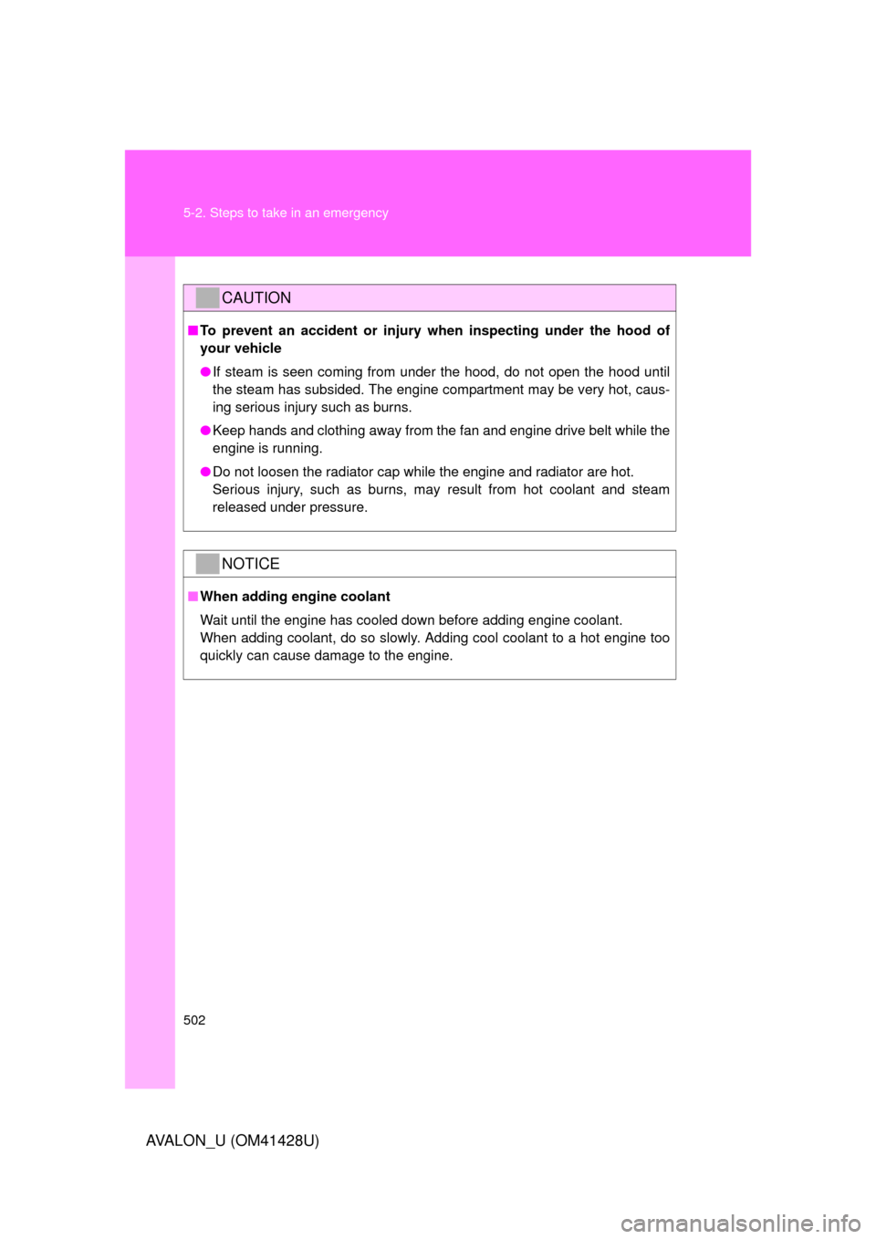 TOYOTA AVALON 2011 XX30 / 3.G Owners Manual 502 5-2. Steps to take in an emergency
AVALON_U (OM41428U)
CAUTION
■To prevent an accident or injury when inspecting under the hood of
your vehicle
●If steam is seen coming from under the hood, do