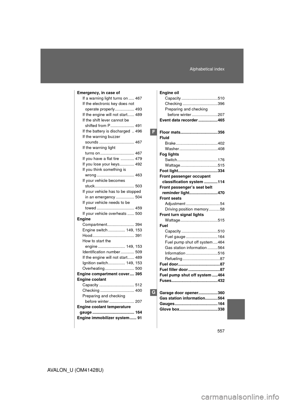 TOYOTA AVALON 2011 XX30 / 3.G Owners Manual 557 Alphabetical index
AVALON_U (OM41428U)
Emergency, in case of
If a warning light turns on ..... 467
If the electronic key does not 
operate properly ................. 493
If the engine will not sta