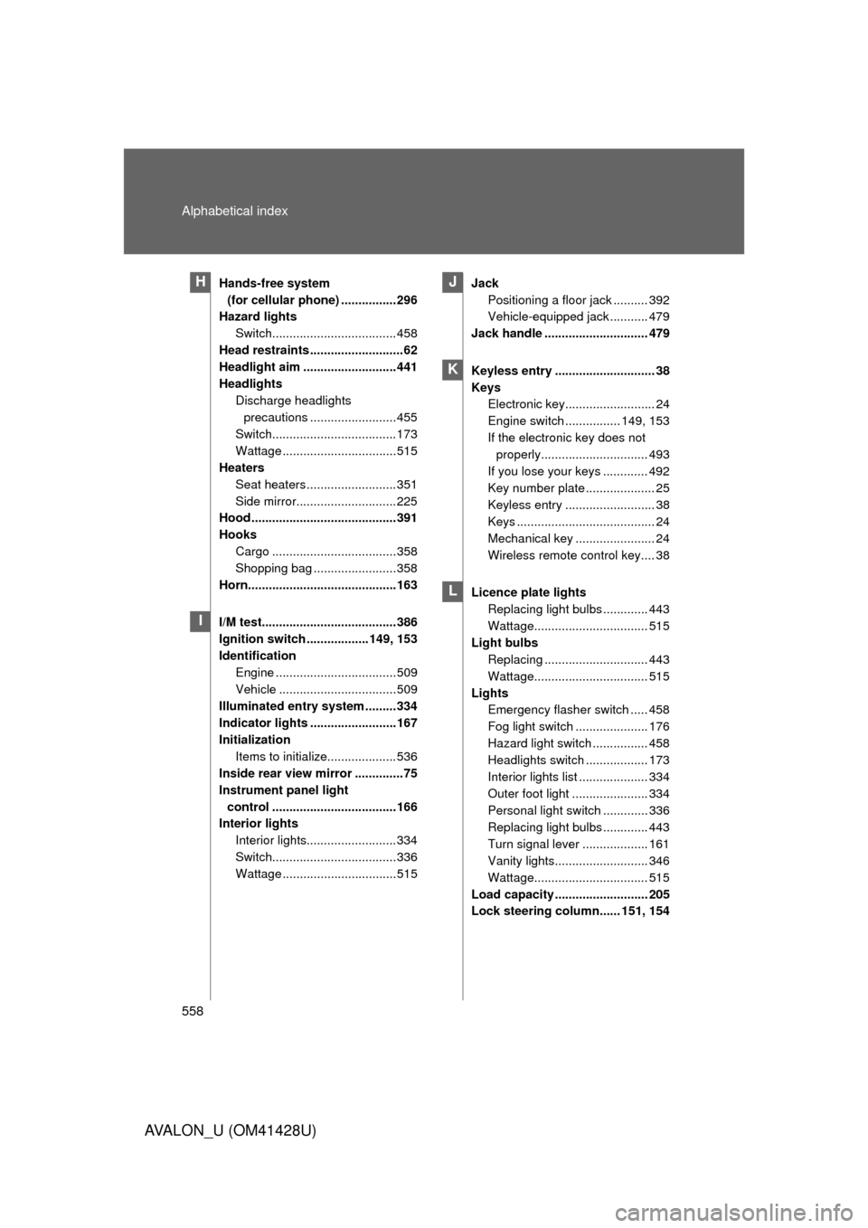 TOYOTA AVALON 2011 XX30 / 3.G Owners Manual 558 Alphabetical index
AVALON_U (OM41428U)
Hands-free system 
(for cellular phone) ................296
Hazard lights 
Switch.................................... 458
Head restraints ...................