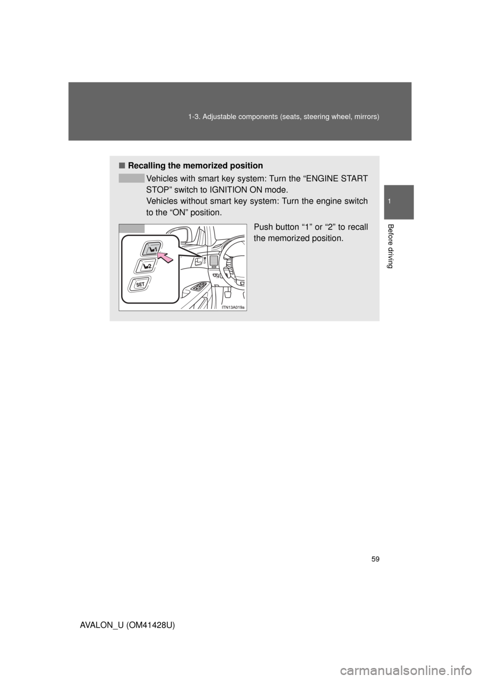 TOYOTA AVALON 2011 XX30 / 3.G Owners Manual 59 1-3. Adjustable components (seats, steering wheel, mirrors)
1
Before driving
AVALON_U (OM41428U)
■Recalling the memorized position
Vehicles with smart key system: Turn the “ENGINE START
STOP”