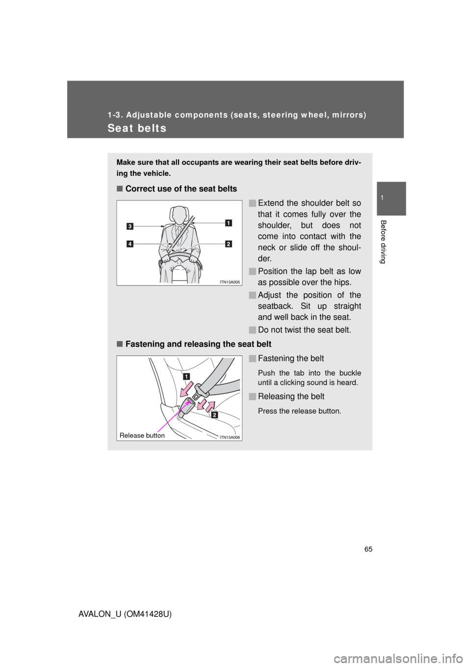 TOYOTA AVALON 2011 XX30 / 3.G Repair Manual 65
1
1-3. Adjustable components (seats, steering wheel, mirrors)
Before driving
AVALON_U (OM41428U)
Seat belts
Make sure that all occupants are wearing their seat belts before driv-
ing the vehicle.
TOYOTA AVALON 2011 XX30 / 3.G Repair Manual 65
1
1-3. Adjustable components (seats, steering wheel, mirrors)
Before driving
AVALON_U (OM41428U)
Seat belts
Make sure that all occupants are wearing their seat belts before driv-
ing the vehicle.
