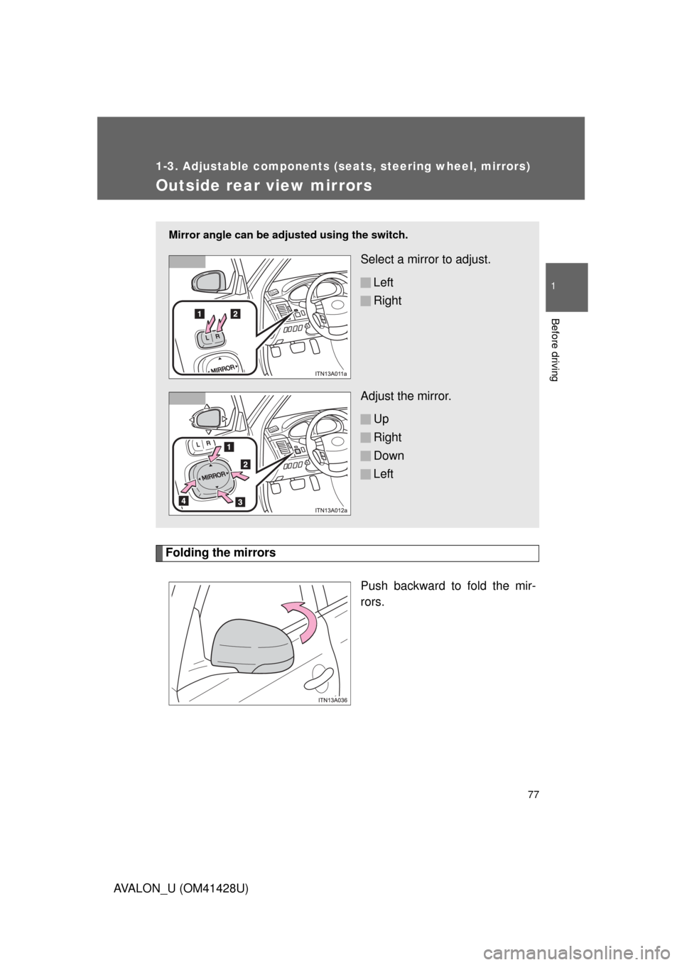 TOYOTA AVALON 2011 XX30 / 3.G Manual PDF 77
1
1-3. Adjustable components (seats, steering wheel, mirrors)
Before driving
AVALON_U (OM41428U)
Outside rear view mirrors
Folding the mirrors
Push backward to fold the mir-
rors.
Mirror angle can TOYOTA AVALON 2011 XX30 / 3.G Manual PDF 77
1
1-3. Adjustable components (seats, steering wheel, mirrors)
Before driving
AVALON_U (OM41428U)
Outside rear view mirrors
Folding the mirrors
Push backward to fold the mir-
rors.
Mirror angle can