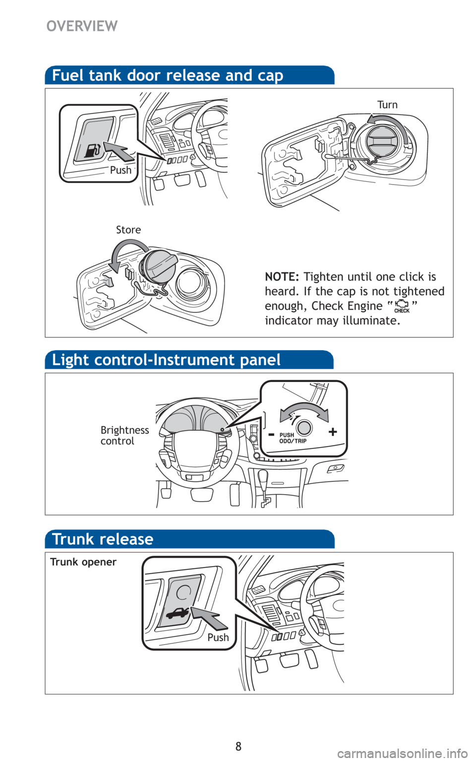 TOYOTA AVALON 2011 XX30 / 3.G Quick Reference Guide 8
Fuel tank door release and cap
NOTE:Tighten until one click is
heard. If the cap is not tightened
enough, Check Engine “ ”
indicator may illuminate.
PushTu r n
Store
Light control-Instrument pan TOYOTA AVALON 2011 XX30 / 3.G Quick Reference Guide 8
Fuel tank door release and cap
NOTE:Tighten until one click is
heard. If the cap is not tightened
enough, Check Engine “ ”
indicator may illuminate.
PushTu r n
Store
Light control-Instrument pan