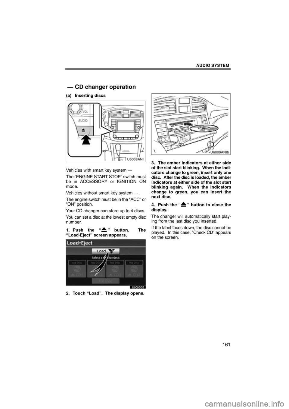 TOYOTA AVALON 2012 XX40 / 4.G Navigation Manual AUDIO SYSTEM
161
(a) Inserting discs
Vehicles with smart key system —
The “ENGINE START STOP” switch must
be in ACCESSORY or IGNITION ON
mode.
Vehicles without smart key system —
The engine sw