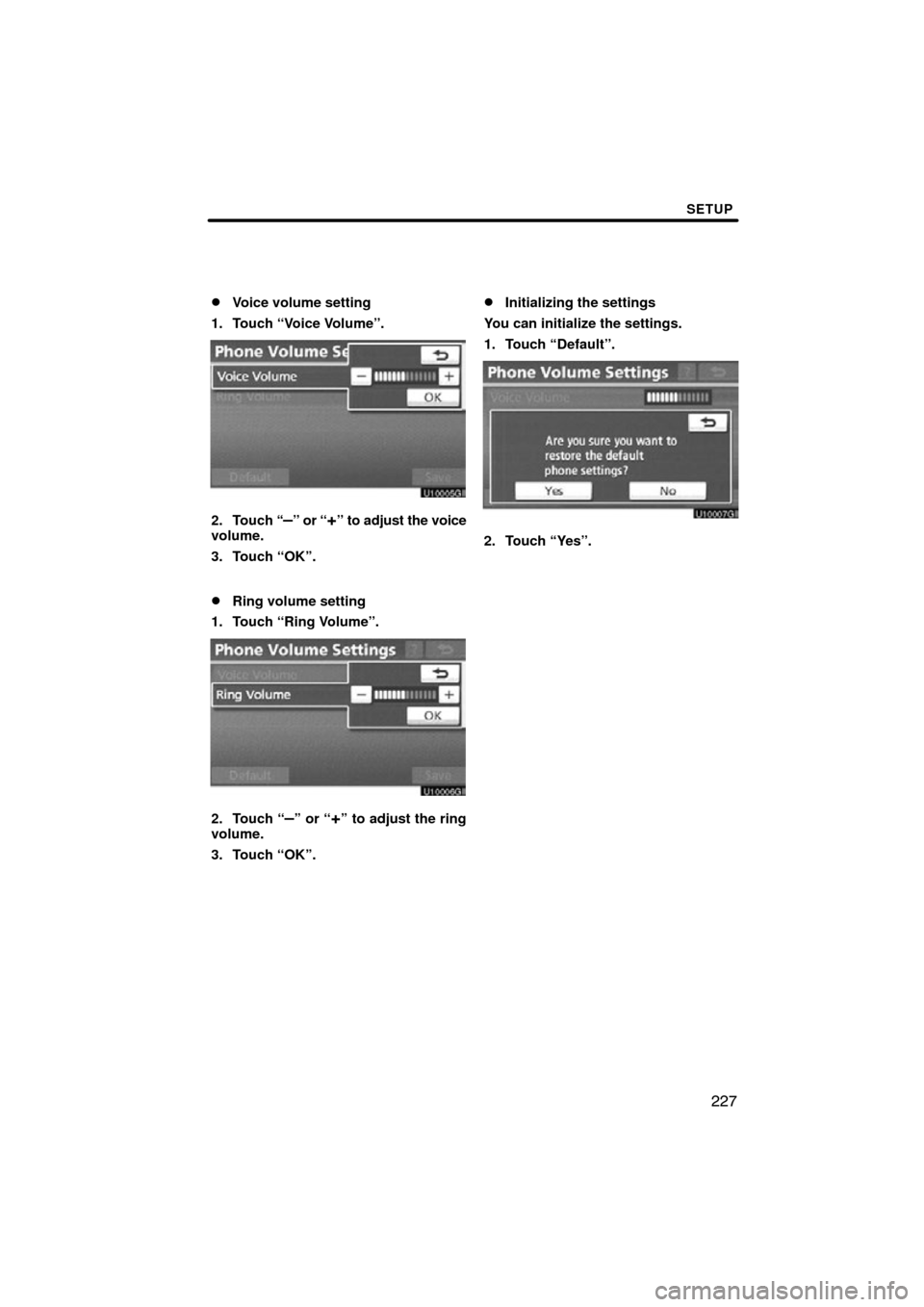 TOYOTA AVALON 2012 XX40 / 4.G Navigation Manual SETUP
227

Voice volume setting
1. Touch “Voice Volume”.
2. Touch “–” or “+” to adjust the voice
volume.
3. Touch “OK”.
Ring volume setting
1. Touch “Ring Volume”.
2. Touch “