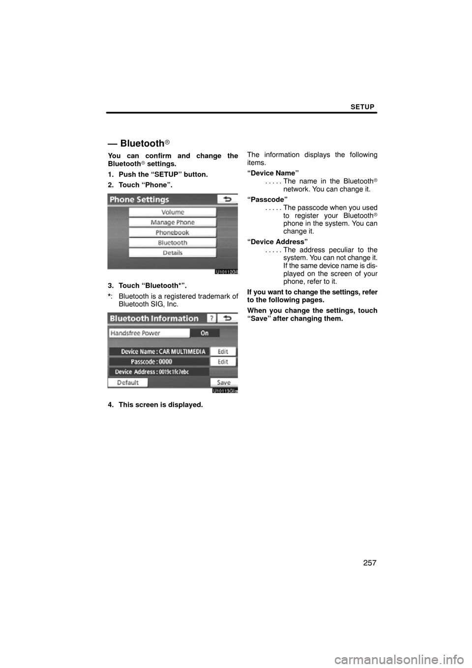 TOYOTA AVALON 2012 XX40 / 4.G Navigation Manual SETUP
257
— Bluetooth
You can confirm and change the
Bluetooth settings.
1. Push the “SETUP” button.
2. Touch “Phone”.
3. Touch “Bluetooth*”.
*: Bluetooth is a registered trademark of 