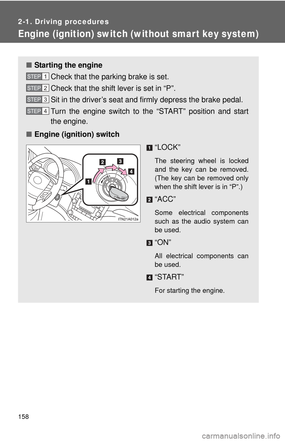 TOYOTA AVALON 2012 XX40 / 4.G Owners Manual 158
2-1. Driving procedures
Engine (ignition) switch (without smar t key system)
■Starting the engine
Check that the parking brake is set.
Check that the shift lever is set in “P”.
Sit in the d TOYOTA AVALON 2012 XX40 / 4.G Owners Manual 158
2-1. Driving procedures
Engine (ignition) switch (without smar t key system)
■Starting the engine
Check that the parking brake is set.
Check that the shift lever is set in “P”.
Sit in the d