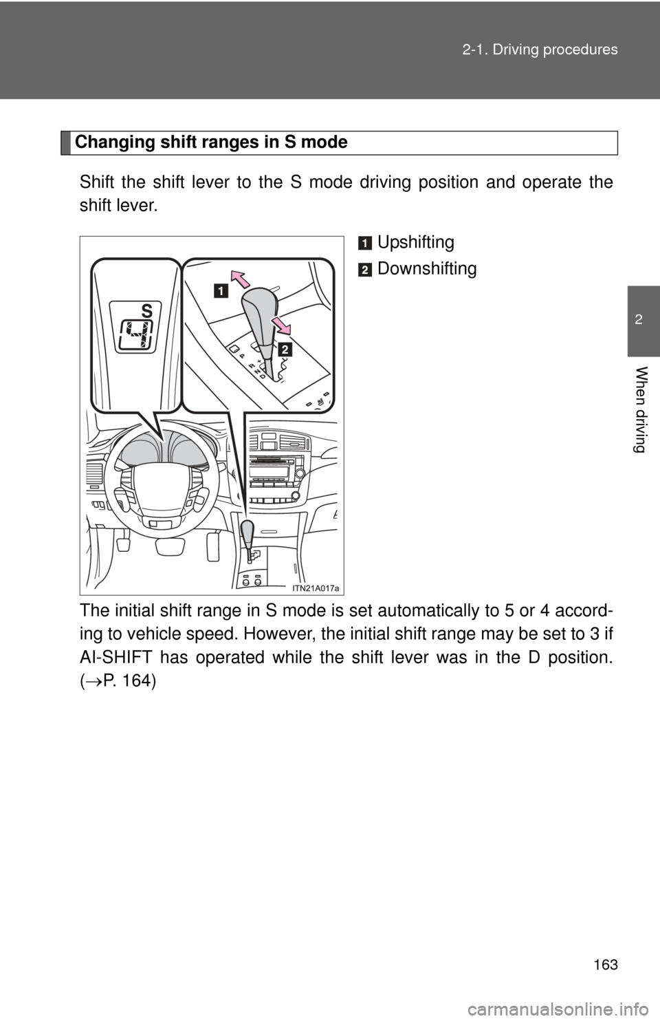 TOYOTA AVALON 2012 XX40 / 4.G Owners Manual 163
2-1. Driving procedures
2
When driving
Changing shift ranges in S mode
Shift the shift lever to the S mode driving position and operate the
shift lever. Upshifting
Downshifting
The initial shift r