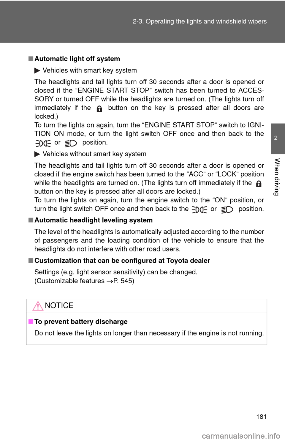 TOYOTA AVALON 2012 XX40 / 4.G Owners Manual 181
2-3. Operating the lights and windshield wipers
2
When driving
■
Automatic light off system
Vehicles with smart key system
The headlights and tail lights turn off 30 seconds after a door is open