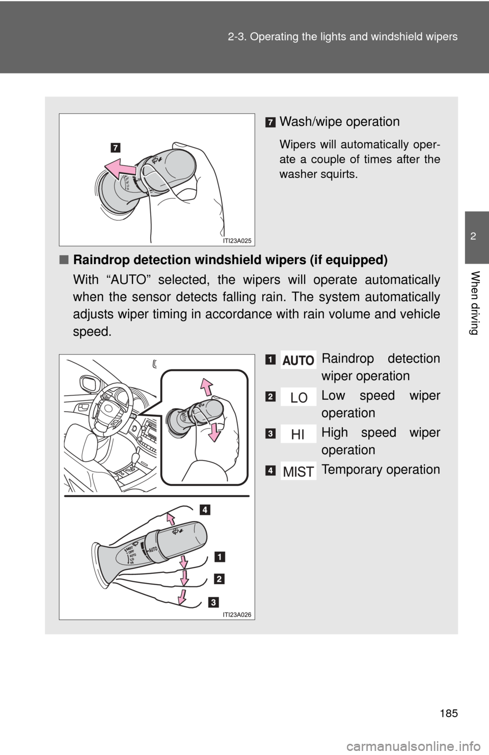 TOYOTA AVALON 2012 XX40 / 4.G Owners Manual 185
2-3. Operating the lights and windshield wipers
2
When driving
Wash/wipe operation
Wipers will automatically oper-
ate a couple of times after the
washer squirts.
■
Raindrop detection windshield