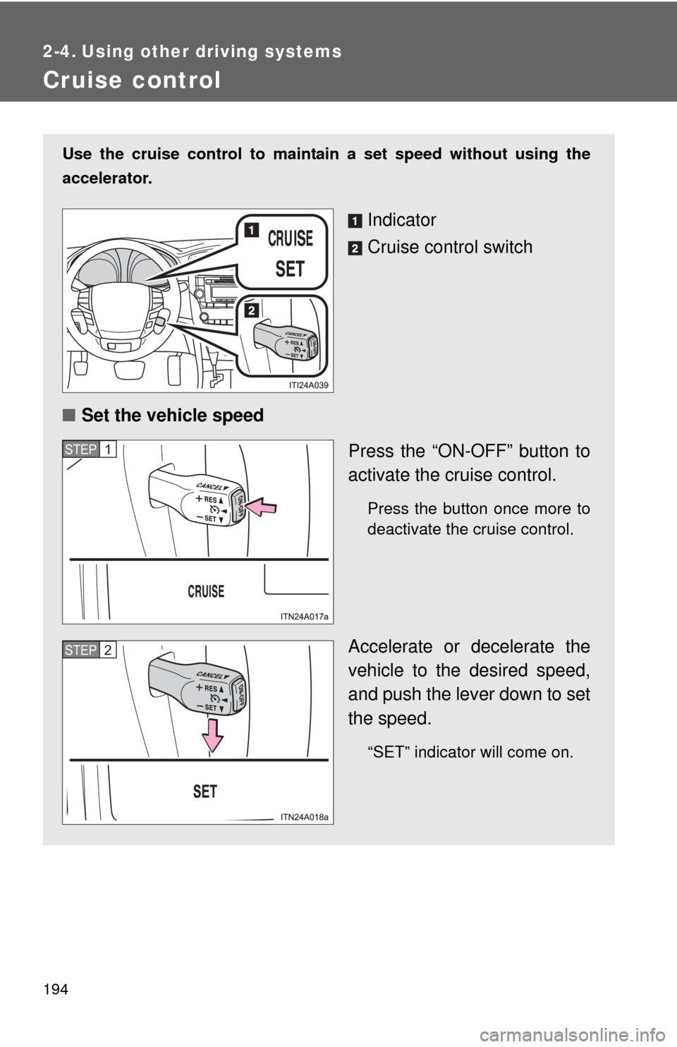 TOYOTA AVALON 2012 XX40 / 4.G Owners Manual 194
2-4. Using other driving systems
Cruise control
Use the cruise control to maintain a set speed without using the
accelerator.
Indicator
Cruise control switch
■ Set the vehicle speed
Press the TOYOTA AVALON 2012 XX40 / 4.G Owners Manual 194
2-4. Using other driving systems
Cruise control
Use the cruise control to maintain a set speed without using the
accelerator.
Indicator
Cruise control switch
■ Set the vehicle speed
Press the