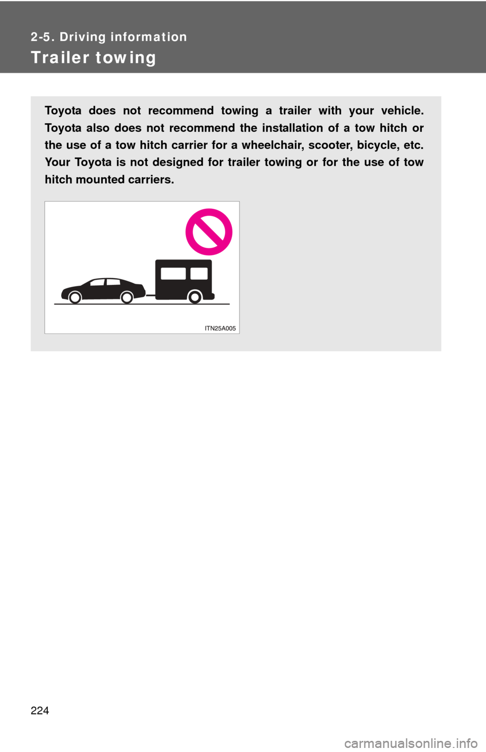 TOYOTA AVALON 2012 XX40 / 4.G Owners Manual 224
2-5. Driving information
Trailer towing
Toyota does not recommend towing a trailer with your vehicle.
Toyota also does not recommend the installation of a tow hitch or
the use of a tow hitch carri