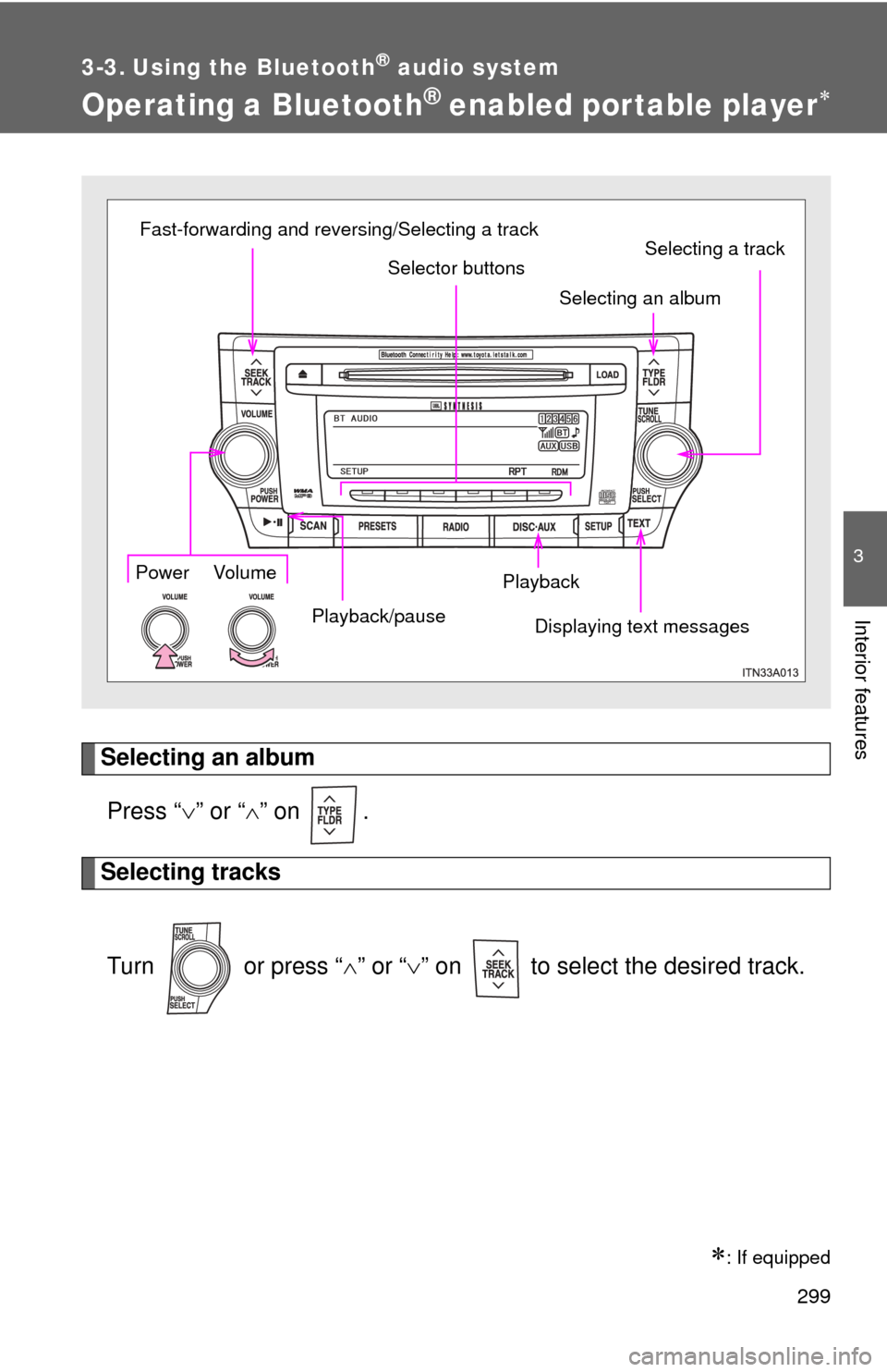 TOYOTA AVALON 2012 XX40 / 4.G Owners Manual 299
3-3. Using the Bluetooth® audio system
3
Interior features
Operating a Bluetooth® enabled portable player
Selecting an albumPress “ ” or “ ” on  .
Selecting tracks
Turn   or pre