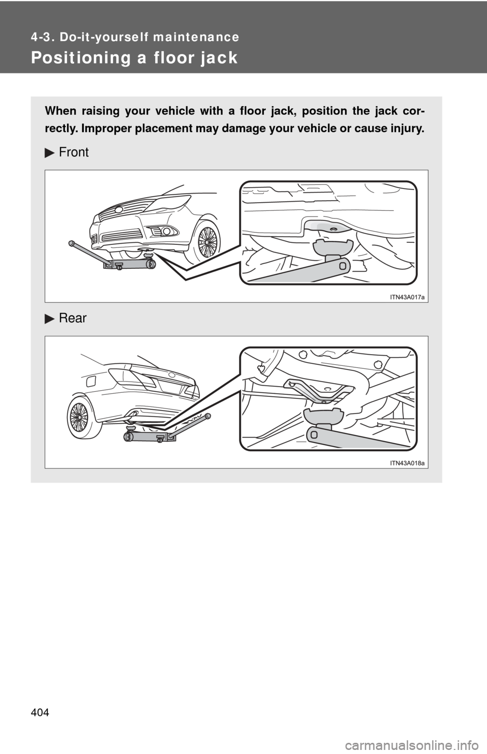 TOYOTA AVALON 2012 XX40 / 4.G Owners Manual 404
4-3. Do-it-yourself maintenance
Positioning a floor jack
When raising your vehicle with a floor jack, position the jack cor-
rectly. Improper placement may damage your vehicle or cause injury.
Fro