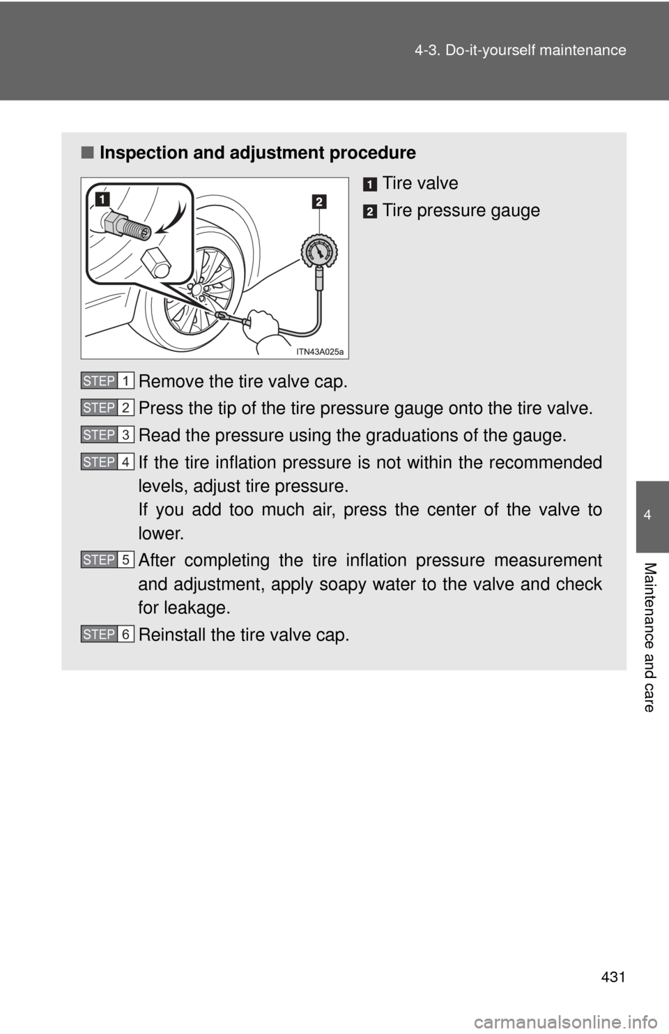 TOYOTA AVALON 2012 XX40 / 4.G Owners Manual 4
Maintenance and care
431
4-3. Do-it-yourself maintenance
■
Inspection and adjustment procedure
Tire valve
Tire pressure gauge
Remove the tire valve cap.
Press the tip of the tire pressure gauge on TOYOTA AVALON 2012 XX40 / 4.G Owners Manual 4
Maintenance and care
431
4-3. Do-it-yourself maintenance
■
Inspection and adjustment procedure
Tire valve
Tire pressure gauge
Remove the tire valve cap.
Press the tip of the tire pressure gauge on