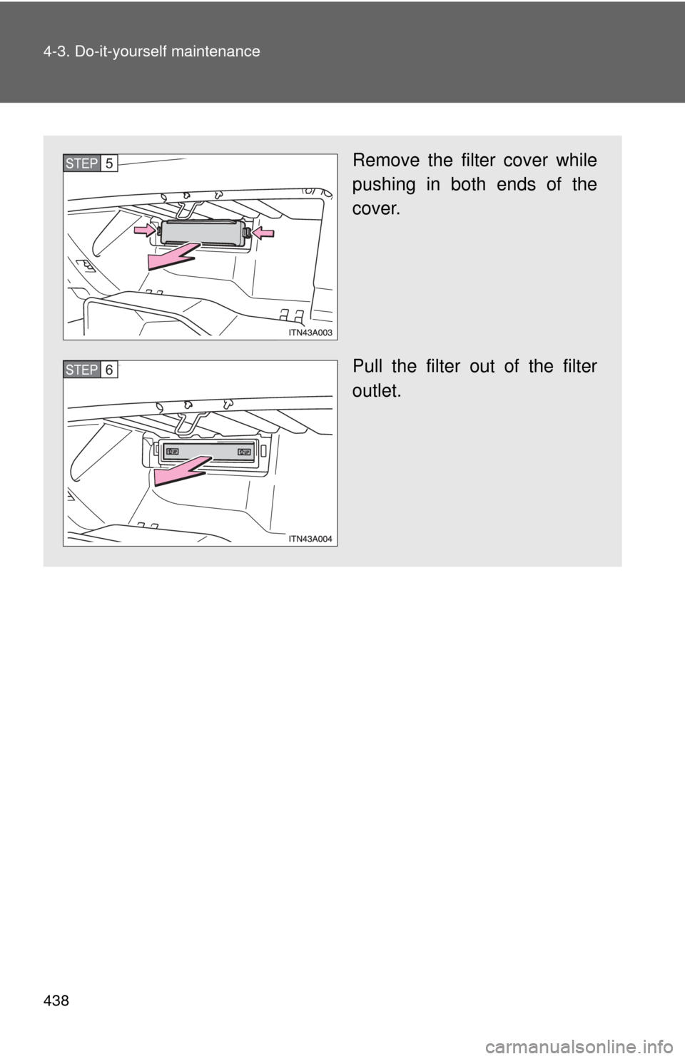 TOYOTA AVALON 2012 XX40 / 4.G Owners Manual 438 4-3. Do-it-yourself maintenance
Remove the filter cover while
pushing in both ends of the
cover.
Pull the filter out of the filter
outlet.STEP5
STEP6 TOYOTA AVALON 2012 XX40 / 4.G Owners Manual 438 4-3. Do-it-yourself maintenance
Remove the filter cover while
pushing in both ends of the
cover.
Pull the filter out of the filter
outlet.STEP5
STEP6