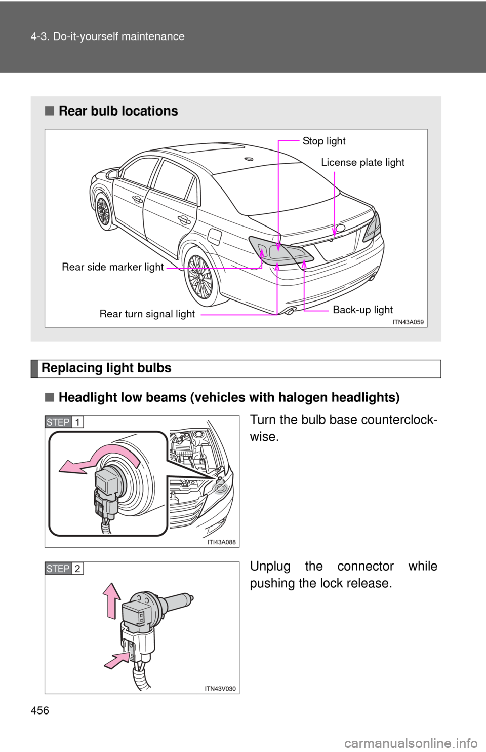 TOYOTA AVALON 2012 XX40 / 4.G Owners Manual 456 4-3. Do-it-yourself maintenance
Replacing light bulbs■ Headlight low beams (vehicle s with halogen headlights)
Turn the bulb base counterclock-
wise.
Unplug the connector while
pushing the lock 