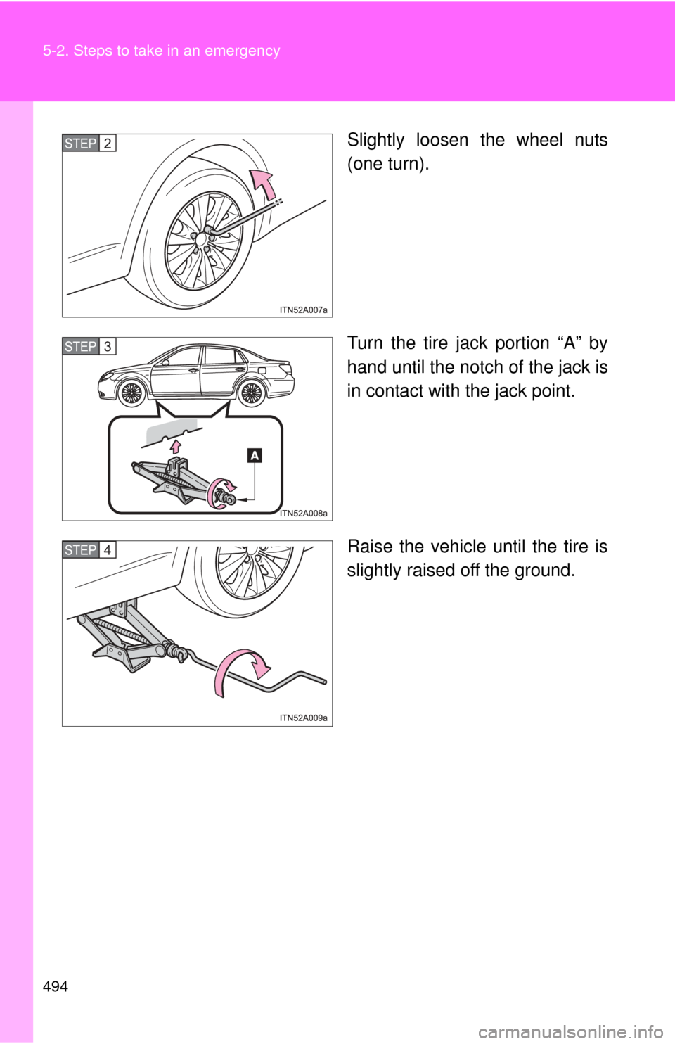 TOYOTA AVALON 2012 XX40 / 4.G Owners Manual 494 5-2. Steps to take in an emergency
Slightly loosen the wheel nuts
(one turn).
Turn the tire jack portion “A” by
hand until the notch of the jack is
in contact with the jack point.
Raise the ve