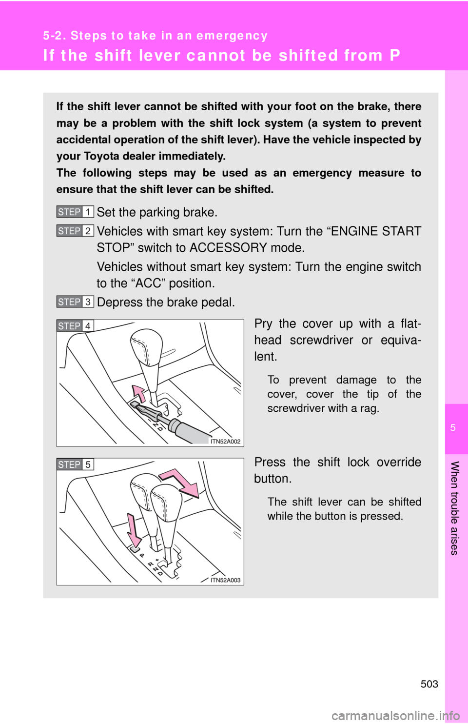 TOYOTA AVALON 2012 XX40 / 4.G Owners Manual 5
When trouble arises
503
5-2. Steps to take in an emergency
If the shift lever cannot be shifted from P
If the shift lever cannot be shifted with your foot on the brake, there
may be a problem with t