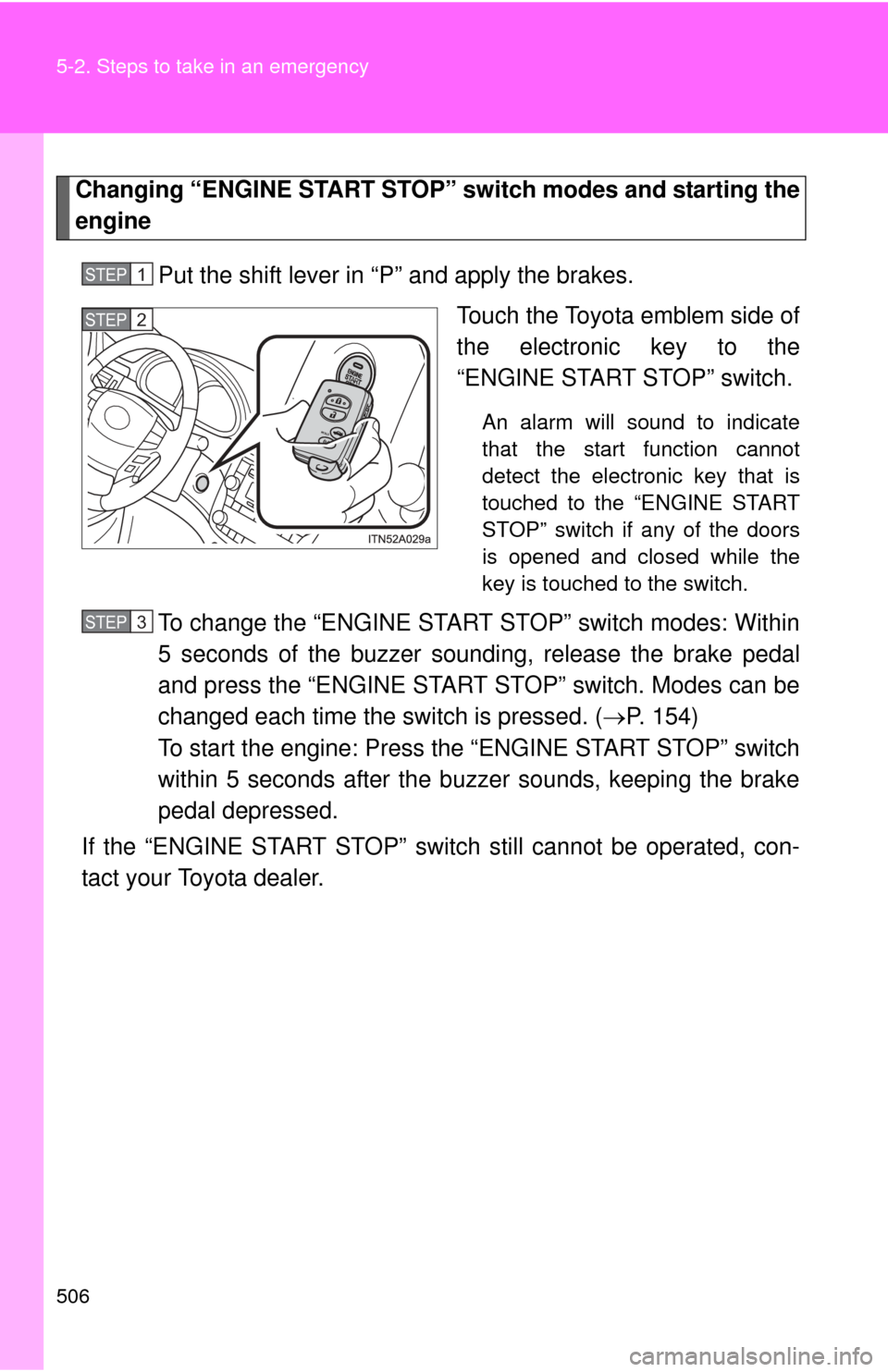 TOYOTA AVALON 2012 XX40 / 4.G Owners Manual 506 5-2. Steps to take in an emergency
Changing “ENGINE START STOP” switch modes and starting the
engine
Put the shift lever in “P” and apply the brakes. Touch the Toyota emblem side of
the el