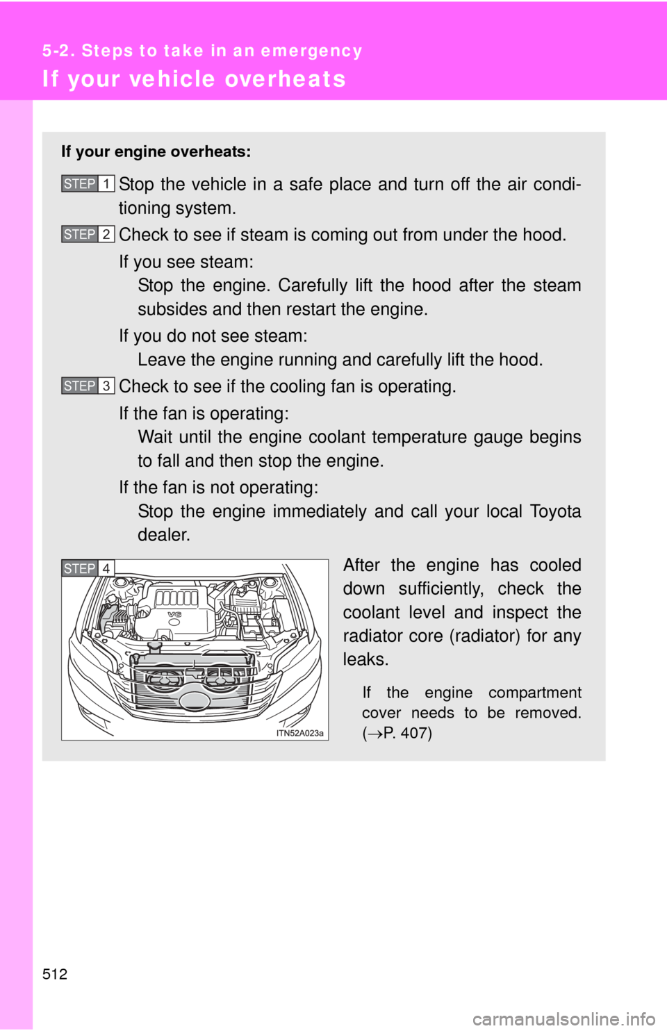 TOYOTA AVALON 2012 XX40 / 4.G Owners Manual 512
5-2. Steps to take in an emergency
If your vehicle overheats
If your engine overheats:
Stop the vehicle in a safe place and turn off the air condi-
tioning system.
Check to see if steam is coming 