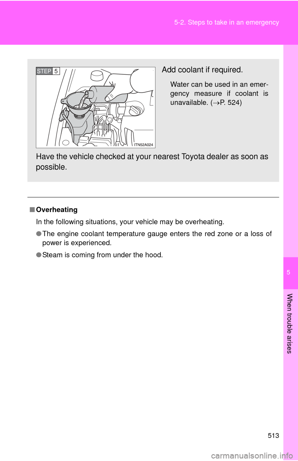 TOYOTA AVALON 2012 XX40 / 4.G Owners Manual 5
When trouble arises
513
5-2. Steps to take in an emergency
■
Overheating
In the following situations, your vehicle may be overheating.
●The engine coolant temperature gauge enters the red zone o