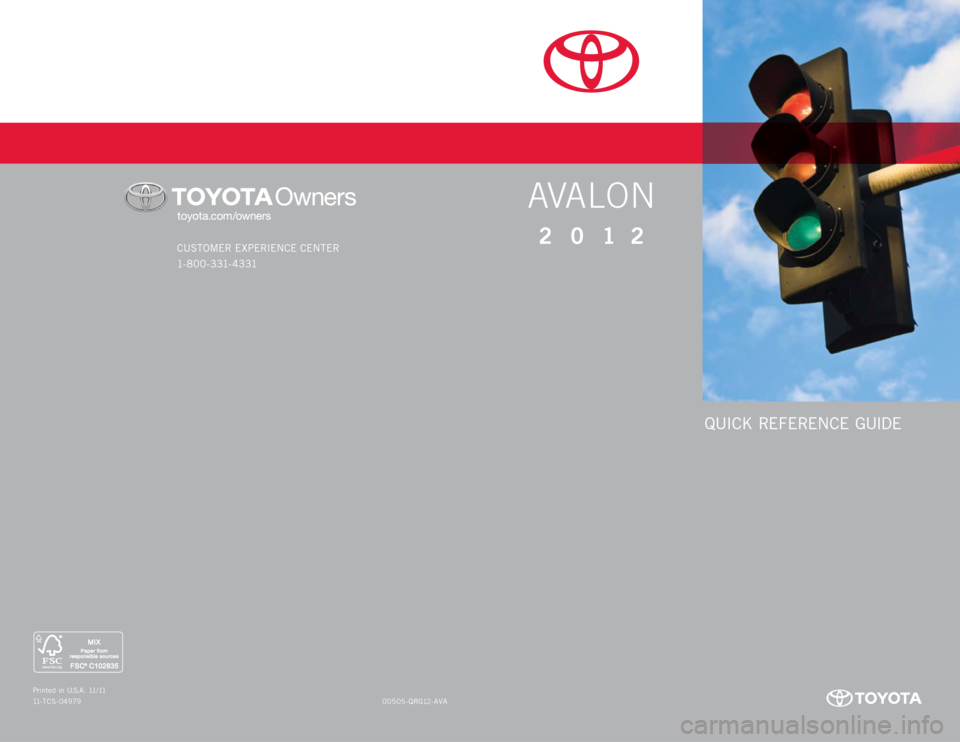 TOYOTA AVALON 2012 XX40 / 4.G Quick Reference Guide QUICK REFERENCE GUIDE
CUSTOMER EXPERIENCE CENTER
1- 8 0 0 - 3 31- 4 3 31
00505-QRG12-AVA
Printed in U.S.A. 11/11
11-TCS-04979
AVALON
2012 TOYOTA AVALON 2012 XX40 / 4.G Quick Reference Guide QUICK REFERENCE GUIDE
CUSTOMER EXPERIENCE CENTER
1- 8 0 0 - 3 31- 4 3 31
00505-QRG12-AVA
Printed in U.S.A. 11/11
11-TCS-04979
AVALON
2012