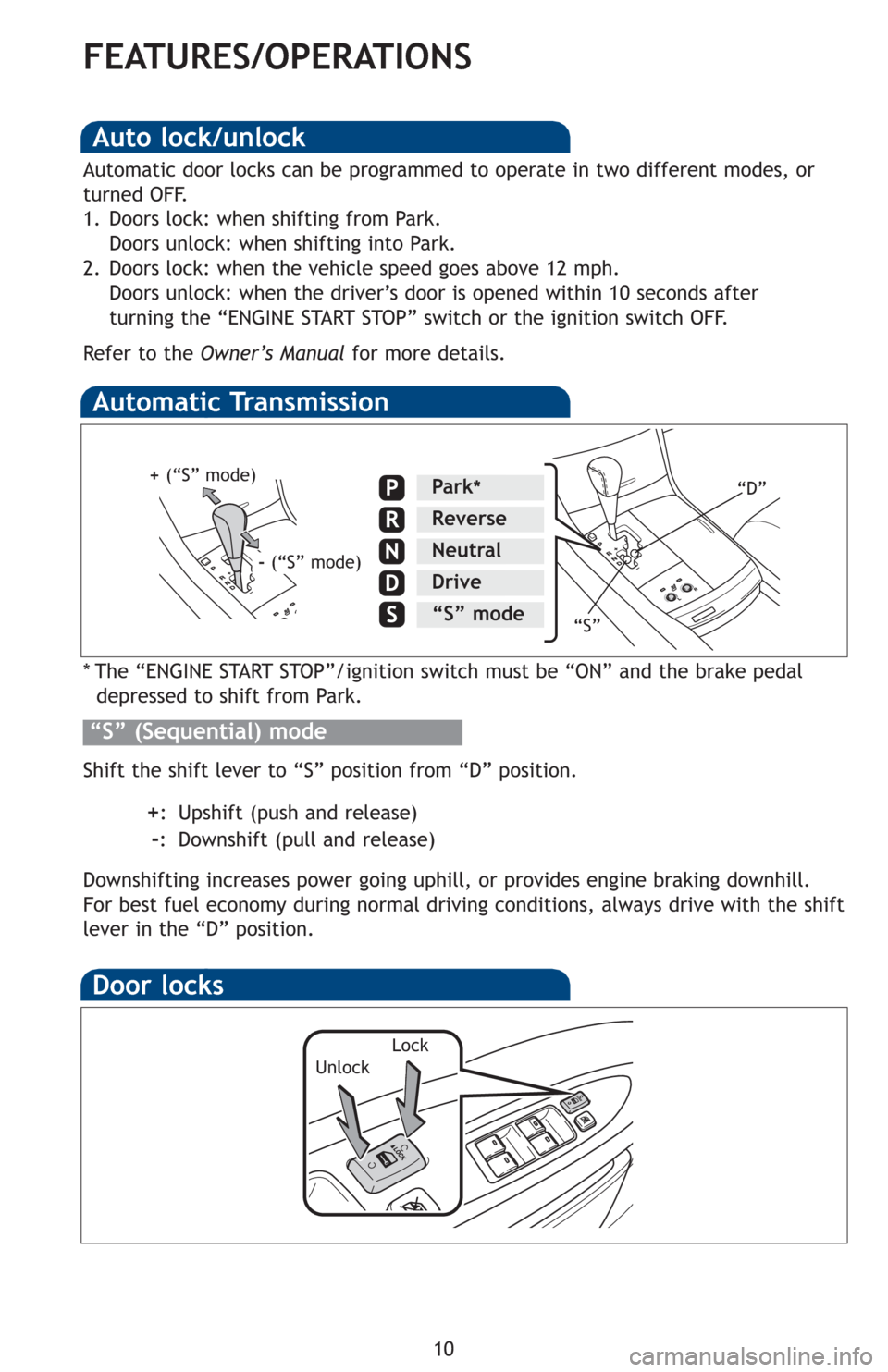 TOYOTA AVALON 2012 XX40 / 4.G Quick Reference Guide 10
FEATURES/OPERATIONS
Automatic Transmission
* The “ENGINE START STOP”/ignition switch must be “ON” and the brake pedal depressed to shift from Park.
Shift the shift lever to “S” position TOYOTA AVALON 2012 XX40 / 4.G Quick Reference Guide 10
FEATURES/OPERATIONS
Automatic Transmission
* The “ENGINE START STOP”/ignition switch must be “ON” and the brake pedal depressed to shift from Park.
Shift the shift lever to “S” position