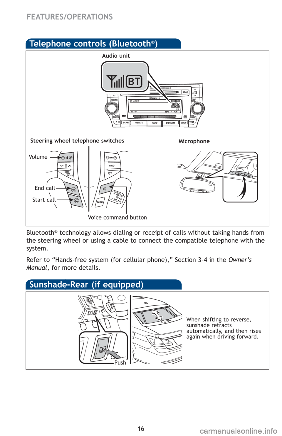 TOYOTA AVALON 2012 XX40 / 4.G Quick Reference Guide 16
FEATURES/OPERATIONS
Bluetooth®technology allows dialing or receipt of calls without taking hands from
the steering wheel or using a cable to connect the compatible telephone \
with the
system. 
Re