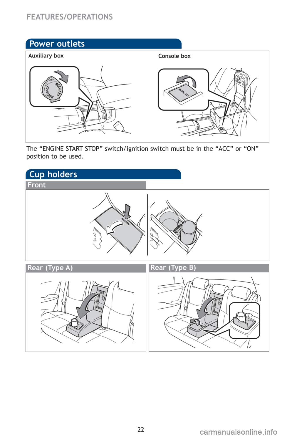 TOYOTA AVALON 2012 XX40 / 4.G Quick Reference Guide 22
FEATURES/OPERATIONS
Cup holders
Rear (Type B)
Front
Rear (Type A)
Power outlets
Auxiliary boxConsole box
The “ENGINE START STOP” switch/ignition switch must be in the “ACC” or “ON”
posi