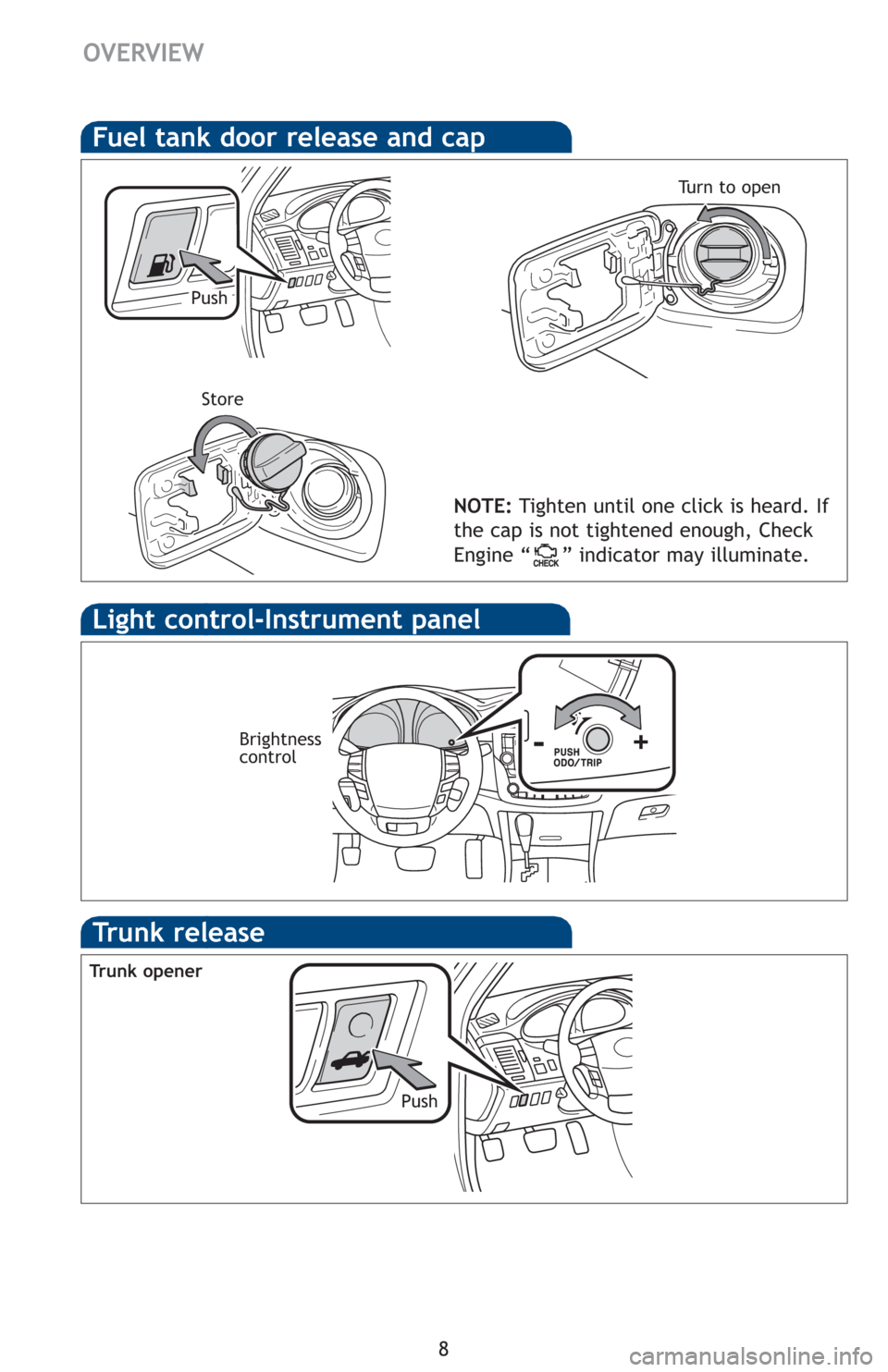 TOYOTA AVALON 2012 XX40 / 4.G Quick Reference Guide 8
Fuel tank door release and cap
NOTE:Tighten until one click is heard. If
the cap is not tightened enough, Check
Engine “ ” indicator may illuminate.
Push Tu r n  t o  o p e n
Store
Light control